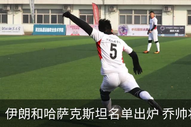 伊朗和哈萨克斯坦名单出炉 乔帅将迎执教首秀